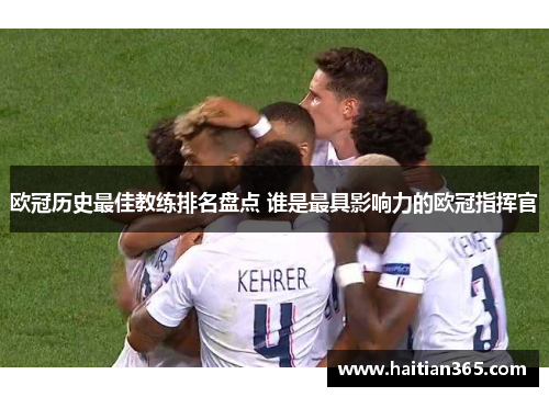 欧冠历史最佳教练排名盘点 谁是最具影响力的欧冠指挥官