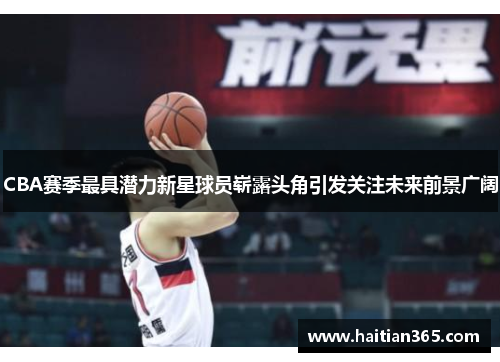 CBA赛季最具潜力新星球员崭露头角引发关注未来前景广阔